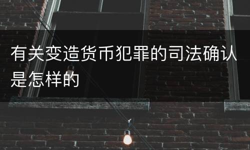 有关变造货币犯罪的司法确认是怎样的