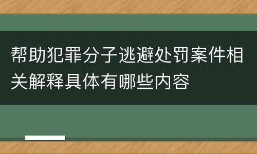帮助犯罪分子逃避处罚案件相关解释具体有哪些内容