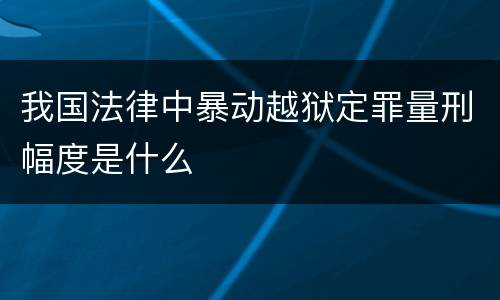 我国法律中暴动越狱定罪量刑幅度是什么