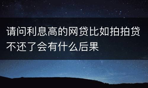 请问利息高的网贷比如拍拍贷不还了会有什么后果