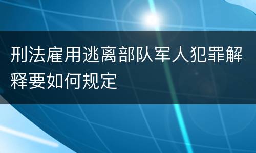 刑法雇用逃离部队军人犯罪解释要如何规定