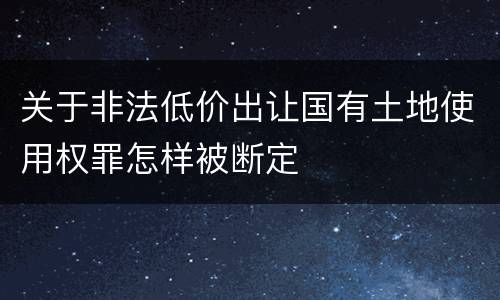 关于非法低价出让国有土地使用权罪怎样被断定