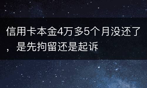 信用卡本金4万多5个月没还了，是先拘留还是起诉
