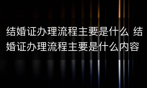 结婚证办理流程主要是什么 结婚证办理流程主要是什么内容