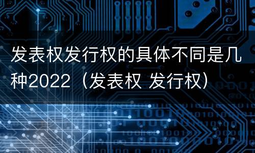 发表权发行权的具体不同是几种2022（发表权 发行权）