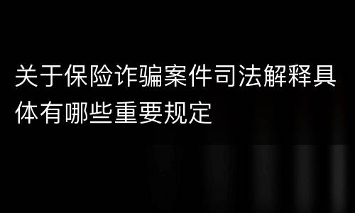 关于保险诈骗案件司法解释具体有哪些重要规定