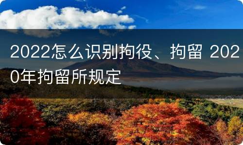2022怎么识别拘役、拘留 2020年拘留所规定