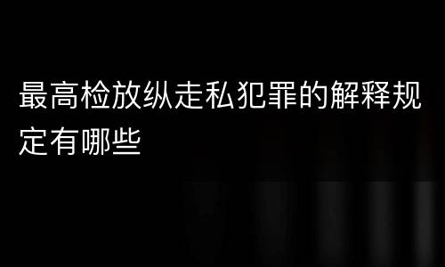 最高检放纵走私犯罪的解释规定有哪些