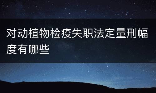 对动植物检疫失职法定量刑幅度有哪些