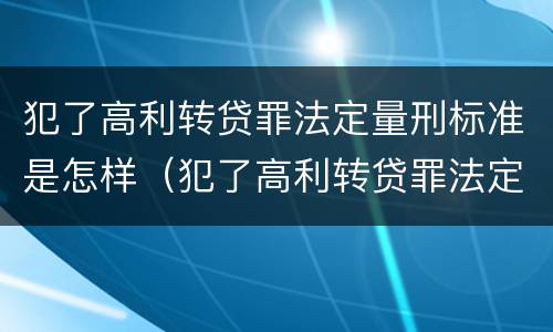 犯了高利转贷罪法定量刑标准是怎样（犯了高利转贷罪法定量刑标准是怎样的）