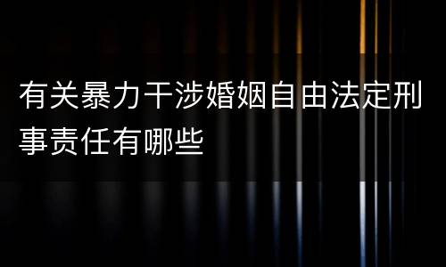 有关暴力干涉婚姻自由法定刑事责任有哪些