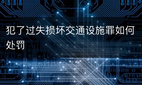 犯了过失损坏交通设施罪如何处罚