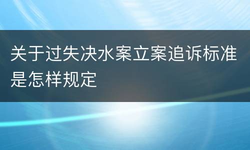 关于过失决水案立案追诉标准是怎样规定