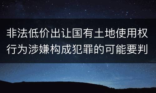 非法低价出让国有土地使用权行为涉嫌构成犯罪的可能要判多少年