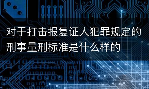 对于打击报复证人犯罪规定的刑事量刑标准是什么样的
