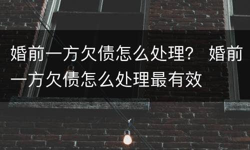 婚前一方欠债怎么处理？ 婚前一方欠债怎么处理最有效