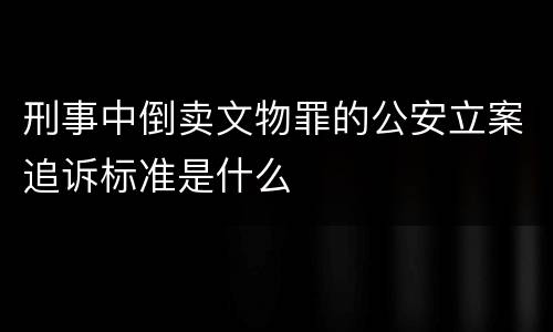 刑事中倒卖文物罪的公安立案追诉标准是什么