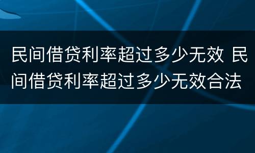 民间借贷利率超过多少无效 民间借贷利率超过多少无效合法