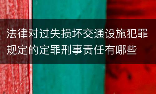 法律对过失损坏交通设施犯罪规定的定罪刑事责任有哪些