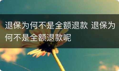 退保为何不是全额退款 退保为何不是全额退款呢