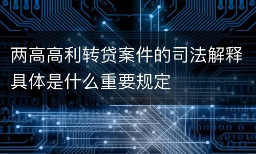 两高高利转贷案件的司法解释具体是什么重要规定