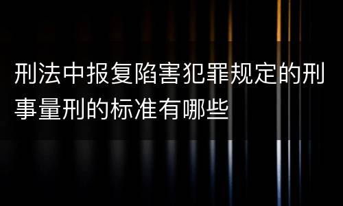 刑法中报复陷害犯罪规定的刑事量刑的标准有哪些