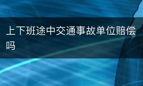 上下班途中交通事故单位赔偿吗