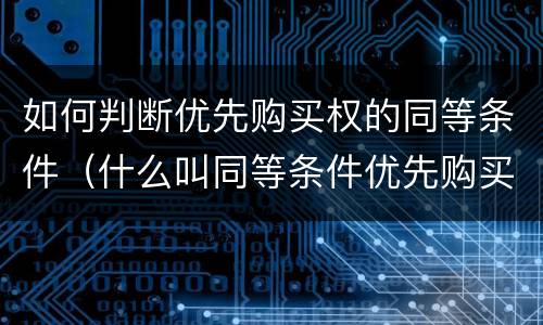如何判断优先购买权的同等条件（什么叫同等条件优先购买权）