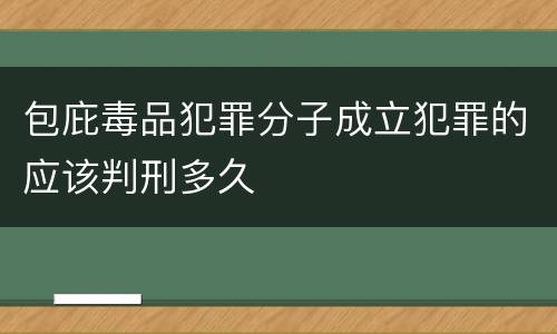 包庇毒品犯罪分子成立犯罪的应该判刑多久
