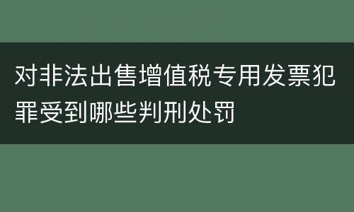 对非法出售增值税专用发票犯罪受到哪些判刑处罚