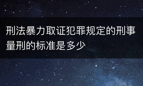 刑法暴力取证犯罪规定的刑事量刑的标准是多少