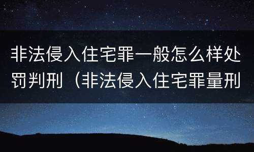非法侵入住宅罪一般怎么样处罚判刑（非法侵入住宅罪量刑）