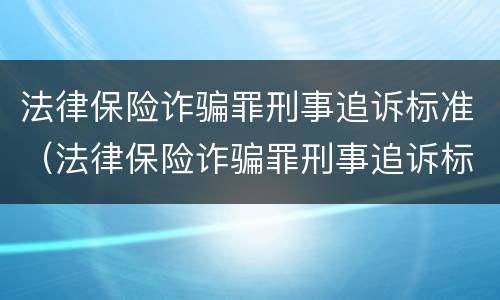 法律保险诈骗罪刑事追诉标准（法律保险诈骗罪刑事追诉标准是多少）