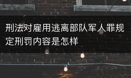 刑法对雇用逃离部队军人罪规定刑罚内容是怎样