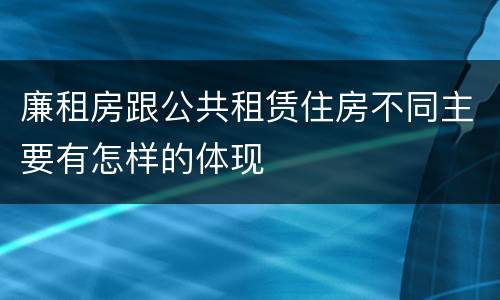 廉租房跟公共租赁住房不同主要有怎样的体现