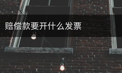 赔偿款要开什么发票
