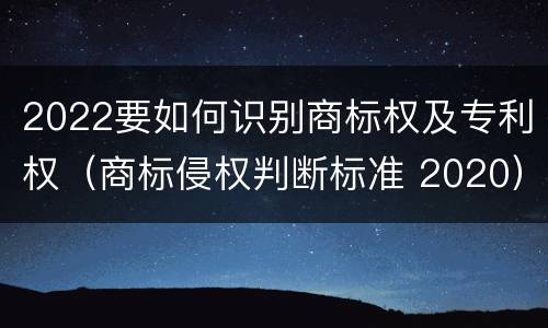 2022要如何识别商标权及专利权（商标侵权判断标准 2020）