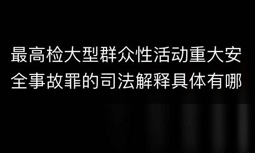 最高检大型群众性活动重大安全事故罪的司法解释具体有哪些