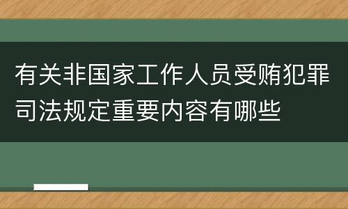 有关非国家工作人员受贿犯罪司法规定重要内容有哪些