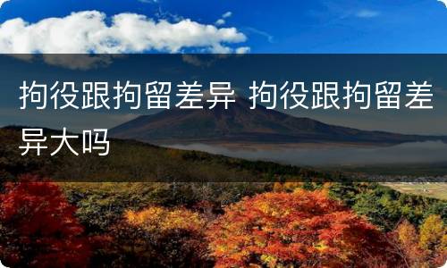 拘役跟拘留差异 拘役跟拘留差异大吗