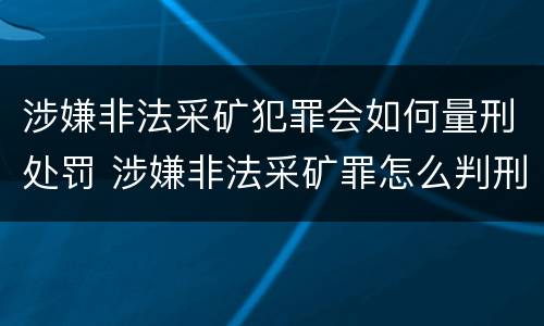 涉嫌非法采矿犯罪会如何量刑处罚 涉嫌非法采矿罪怎么判刑