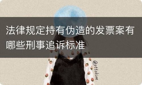 法律规定持有伪造的发票案有哪些刑事追诉标准