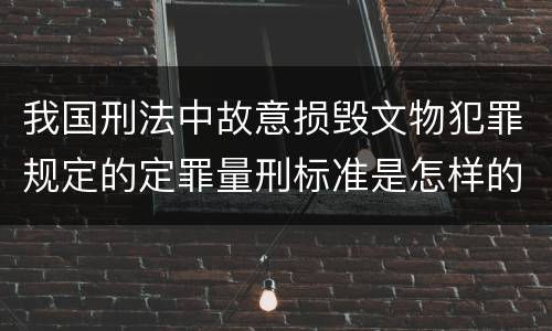 我国刑法中故意损毁文物犯罪规定的定罪量刑标准是怎样的