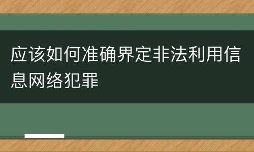 应该如何准确界定非法利用信息网络犯罪