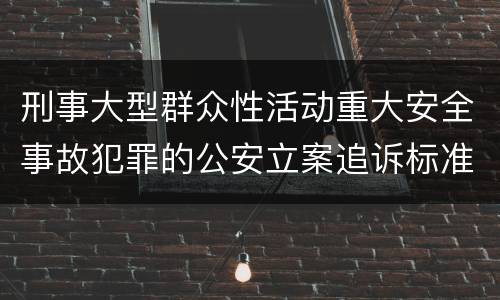 刑事大型群众性活动重大安全事故犯罪的公安立案追诉标准有哪些规定