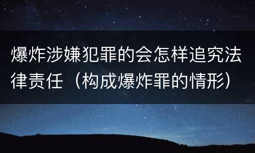 爆炸涉嫌犯罪的会怎样追究法律责任（构成爆炸罪的情形）