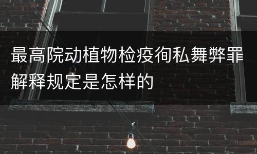 最高院动植物检疫徇私舞弊罪解释规定是怎样的