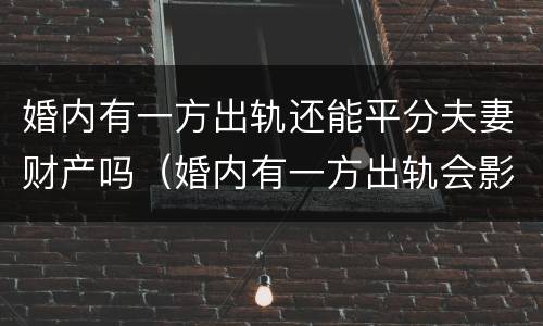 婚内有一方出轨还能平分夫妻财产吗（婚内有一方出轨会影响财产分割吗）
