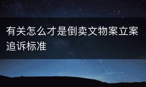 有关怎么才是倒卖文物案立案追诉标准