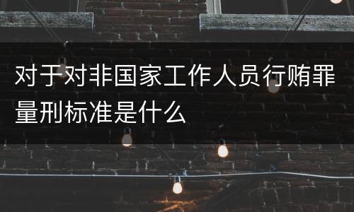 对于对非国家工作人员行贿罪量刑标准是什么